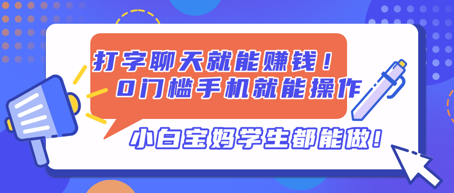 （14370期）打字聊天就能赚钱！0门槛手机就能操作，小白宝妈学生都能做!-零界教育