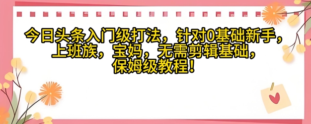 今日头条入门级打法，针对宝妈，上班族，0基础新手的保姆级课程-零界教育