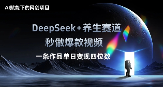 AI赋能下的网创项目，DeepSeek+养生赛道，秒做爆款视频一条作品单日变现三位数-零界教育