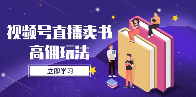 （14520期）视频号直播卖书高佣玩法，底层逻辑解析，实操技巧全攻略-零界教育