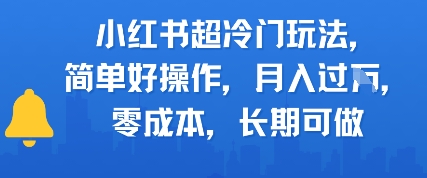 小红书超冷门玩法，简单好操作，月入过W，0成本，长期可做-零界教育
