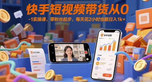 快手短视频带货从0-1实操课，零粉丝起步，每天花2小时也能日入1k+-零界教育