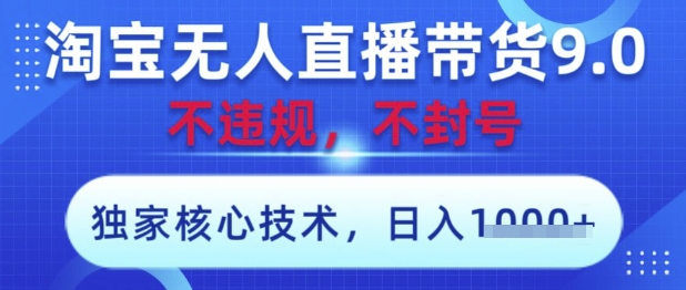 淘宝无人直播带货9.0 ，独家核心技术，不违规，不封号，操作简单，当天开播，当天见收益，日入数张【揭秘】-零界教育