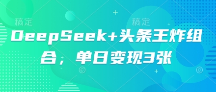 DeepSeek+头条王炸组合，单日变现3张-零界教育