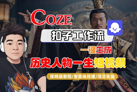 COZE扣子工作流一键生成历史人物一生短视频，保姆级教程-智能体搭建-项目实操-零界教育