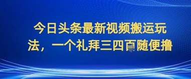 今日头条最新视频搬运玩法，一个礼拜三四张随便撸-零界教育