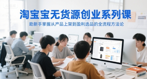 淘宝无货源创业系列课，助新手掌握从产品上架到盈利选品的全流程方法论-零界教育
