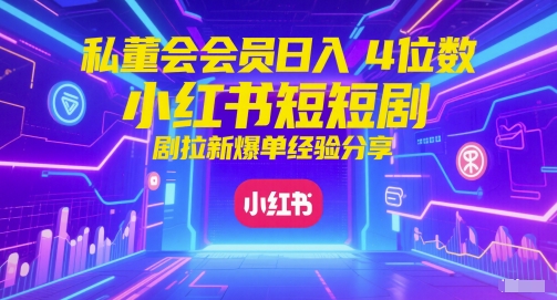 私董会会员日入4位数小红书红果短剧拉新爆单经验分享-零界教育