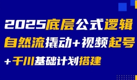 2025底层公式逻辑自然流撬动+视频起号+千川基础计划搭建-零界教育