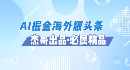 AI掘金海外版头条风口项目，如何利用AI软件+佣金平台出海掘金，单日收益多张-零界教育