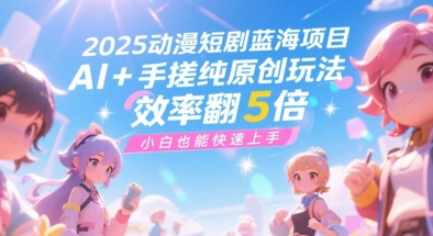 2025动漫短剧蓝海项目，AI+手搓纯原创玩法，效率翻5倍，小白也能快速上手-零界教育