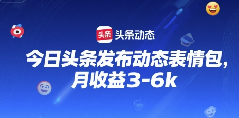 今日头条发布动态表情包，月收益3-6k-零界教育
