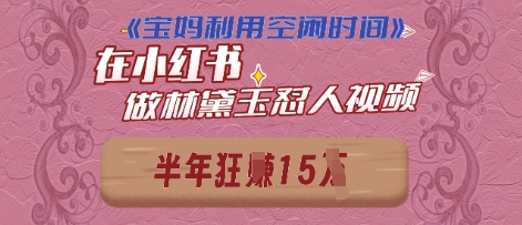 宝妈利用空闲时间，小红书做林黛玉在线怼人视频，快速涨粉，实现账号变现-零界教育