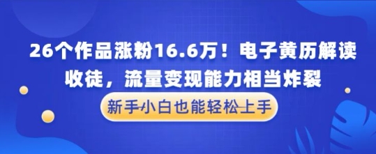 厉害了！26个作品涨粉16.6W！电子黄历解读，收徒，流量变现能力相当炸裂，新手小白也能轻松上手-零界教育