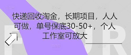 快递回收淘金，长期项目，人人可做，单号保底30-50+，个人工作室可放大-零界教育