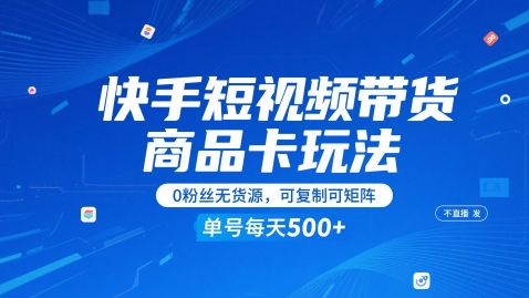 快手短视频带货商品卡玩法，不直播不发视频，0粉丝无货源，可复制可矩阵，单号每天1-5张-零界教育
