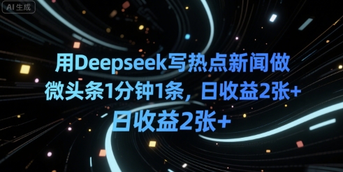 用Deepseek写热点新闻做微头条1分钟1条，日收益2张+-零界教育