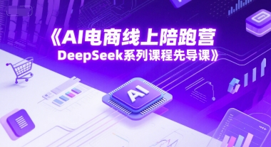 AI电商线上陪跑营，DeepSeek系列课程先导课-零界教育
