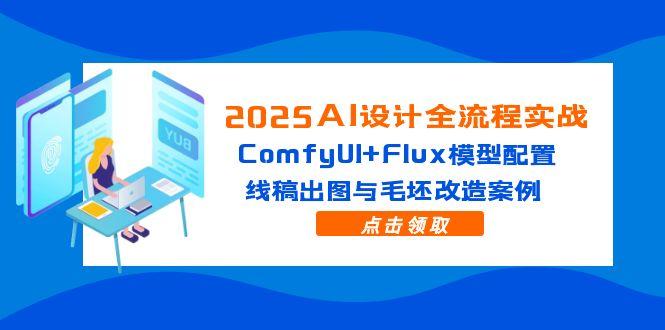 （14790期）2025AI设计全流程实战：ComfyUI+Flux模型配置，线稿出图与毛坯改造案例-零界教育