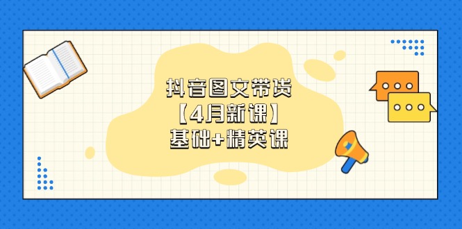 （14472期）抖音图文带货【4月新课】基础+精英课：0基础小白必学 掌握各赛道带货技巧-零界教育