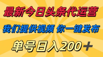 最新今日头条代运营，我们提供视频，你一键发布，单号日入200+【揭秘】-零界教育