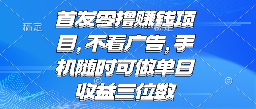 （15388期）零撸赚钱项目 不看广告 手机随时可做 单日收益三位数-零界教育