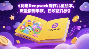 利用Deepseek制作儿童绘本，流量接到手软，日收益几张-零界教育