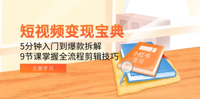 （15055期）短视频变现宝典：5分钟入门到爆款拆解，9节课掌握全流程剪辑技巧-零界教育