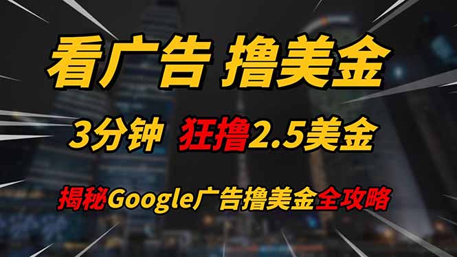 （14701期）看广告，撸美金！！3分钟赚2.5美金！！日入200美金不是梦！揭秘Google...-零界教育