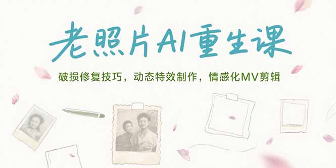 （15367期）老照片AI重生课，破损修复技巧，动态特效制作，情感化MV剪辑-零界教育