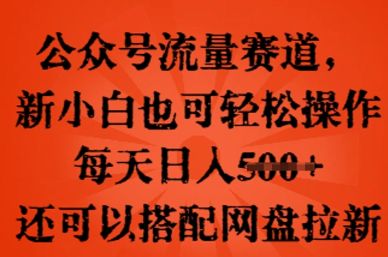 公众号流量赛道，新人小白也可轻松上手操作，每天日入100+，还可以搭配网盘拉新-零界教育