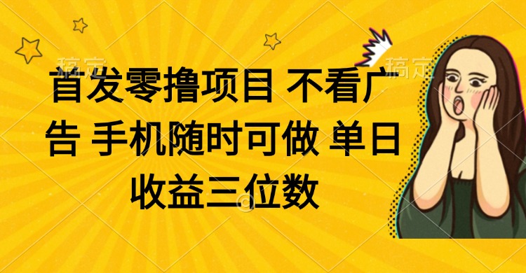 （14505期）零撸项目 不看广告 手机随时可做 单日收益三位数-零界教育
