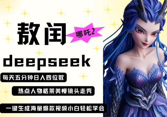 deepseek+哪吒2敖润姑姑走秀+爆款视频，起号快，爆款多，每天五分钟，日入四位数-零界教育