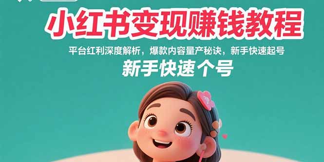 （15559期）小红书变现赚钱教程：平台红利深度解析，爆款内容量产秘诀，新手快速起号-零界教育