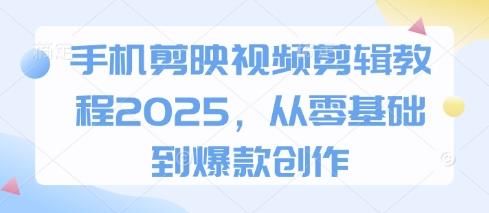 手机剪映视频剪辑教程2025，从零基础到爆款创作-零界教育