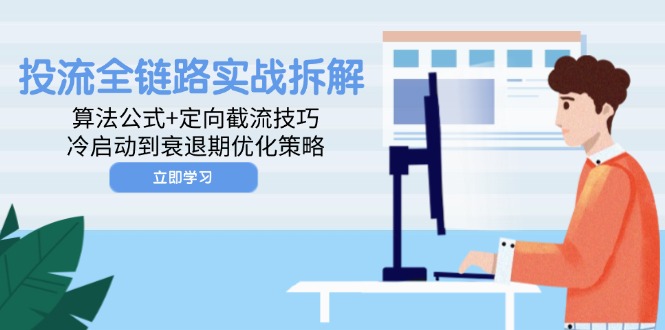 （14724期）投流全链路实战拆解：算法公式+定向截流技巧，冷启动到衰退期优化策略-零界教育