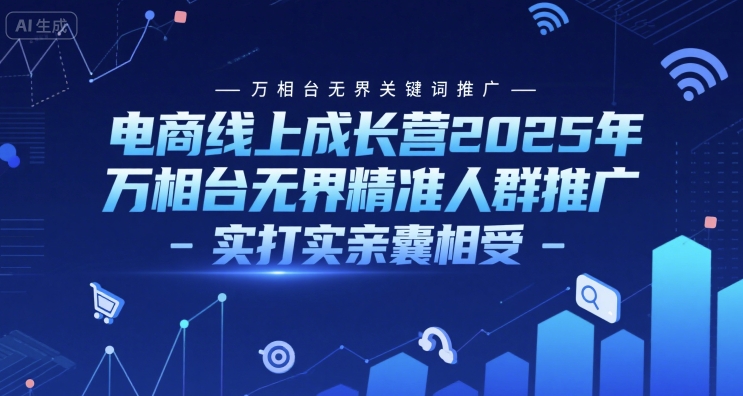 电商线上成长营2025年，万相台无界关键词推广-万相台无界精准人群推广-实打实亲囊相受-零界教育