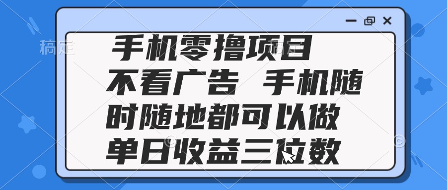（14855期）2025手机零撸项目 不看广告 手机随时可做 单日收益三位数-零界教育