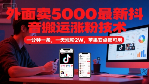 外面卖5000最新抖音搬运涨粉技术，新玩法，一分钟一条，一天涨粉2W，苹果安卓都可用-零界教育