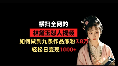 横扫全网的林黛玉怼人视频，如何做到九条作品涨粉7.8万，轻松日变现1k-零界教育