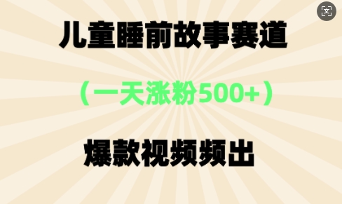 ⼉童睡前故事，⼀天涨粉500+，爆款视频频出-零界教育