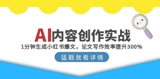 （15041期）AI内容创作实战：1分钟生成小红书爆文，论文写作效率提升300%-零界教育
