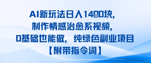 AI新玩法日入1k，制作情感治愈系视频，0基础也能做，纯绿色副业项目【附带指令词】-零界教育