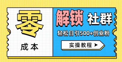 零成本解锁社群轻松日引500+创业粉实操教程-零界教育