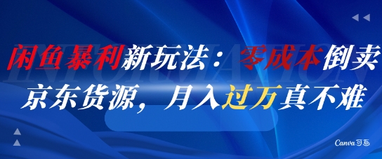 闲鱼暴利新玩法：零成本倒卖京东货源，月入过1W真不难-零界教育