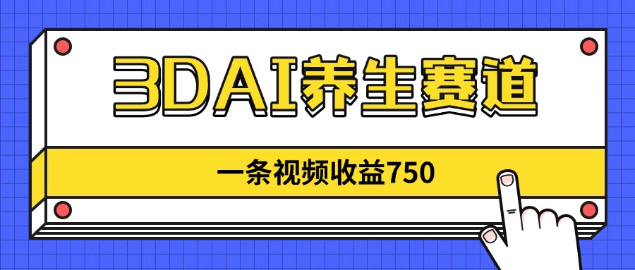 （14451期）3DAI养生赛道，一条视频赚了750，新蓝海，目前做的人不多！-零界教育