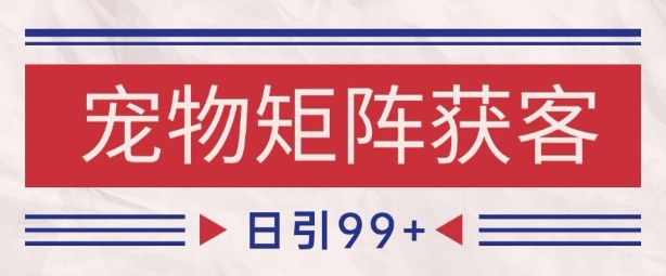 小红书某音宠物赛道引流获客 自热矩阵日引200+【揭秘】-零界教育