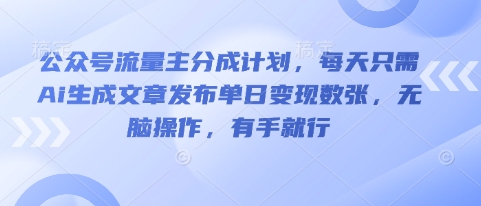 公众号流量主分成计划，每天只需Ai生成文章发布单日变现数张，无脑操作，有手就行-零界教育