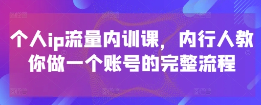 个人ip流量内训课，内行人教你做一个账号的完整流程-零界教育