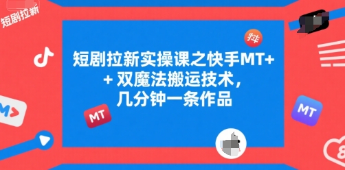 短剧拉新实操课之快手MT+双魔法搬运技术，几分钟一条作品-零界教育